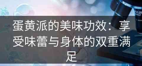 蛋黄派的美味功效：享受味蕾与身体的双重满足